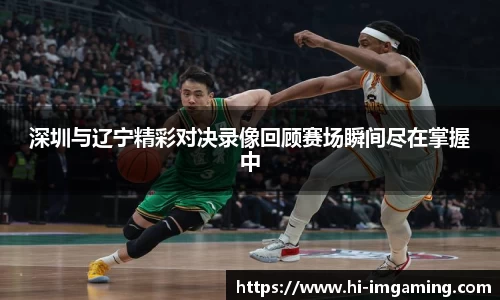 深圳与辽宁精彩对决录像回顾赛场瞬间尽在掌握中